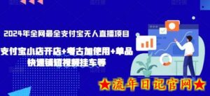 2024年全网最全支付宝无人直播项目,支付宝小店开店+考古加使用+单品快速铺短视频挂车等-流年日记