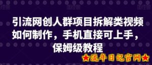 引流网创人群项目拆解类视频如何制作，手机直接可上手，保姆级教程-流年日记