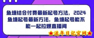 鱼塘结合付费最新起号方法，2024鱼塘起号最新方法，鱼塘起号能不能一起拉爆直播间-流年日记
