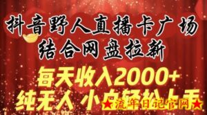每天收入2000+,抖音野人直播卡广场,结合网盘拉新,纯无人,小白轻松上手-流年日记