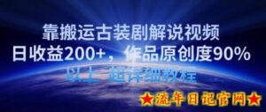 靠搬运古装剧解说视频,日收益200+,作品原创度90%以上,超详细教程-流年日记