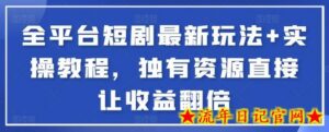 全平台短剧最新玩法+实操教程,独有资源直接让收益翻倍-流年日记