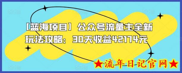 【蓝海项目】公众号流量主全新玩法攻略：30天收益42174元-流年日记