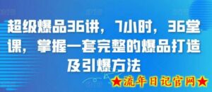 超级爆品36讲，7小时，36堂课，掌握一套完整的爆品打造及引爆方法-流年日记