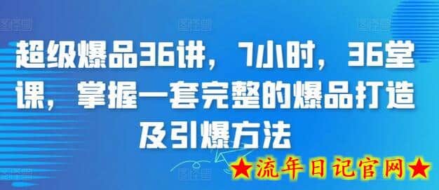 超级爆品36讲，7小时，36堂课，掌握一套完整的爆品打造及引爆方法-流年日记