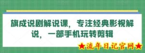 旗成说剧解说课,专注经典影视解说,一部手机玩转剪辑-流年日记