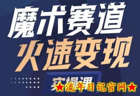 魔术起号全流程实操课，带你如何入场魔术赛道，​做一个可以快速变现的魔术师-流年日记