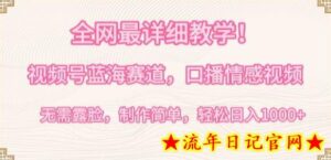 全网最详细教学，视频号蓝海赛道，口播情感视频，无需露脸，制作简单，轻松实现日入1000+-流年日记