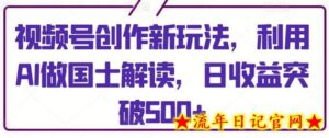 视频号创作新玩法,利用AI做国士解读,日收益突破500+-流年日记