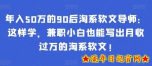 年入50万的90后淘系软文导师:这样学,兼职小白也能写出月收过万的淘系软文!-流年日记