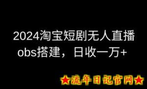 2024最新淘宝短剧无人直播,obs多窗口搭建,日收6000+-流年日记