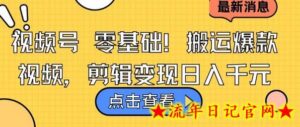 视频号零基础搬运爆款视频,剪辑变现日入千元-流年日记