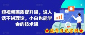 短视频画质提升课,说人话不讲理论,小白也能学会的技术课-流年日记