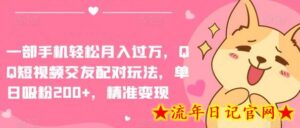 一部手机轻松月入过万,QQ短视频交友配对玩法,单日涨粉200+,精准变现-流年日记