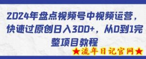 2024年盘点视频号中视频运营,快速过原创日入300+,从0到1完整项目教程-流年日记