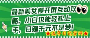 最新美女慢开屏互动攻略，小白也能轻松上手，日赚千元不是梦-流年日记