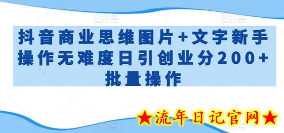 抖音商业思维图片+文字新手操作无难度日引创业分200+批量操作-流年日记