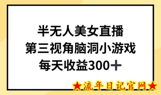 半无人美女直播，第三视角脑洞小游戏，每天收益300+-流年日记