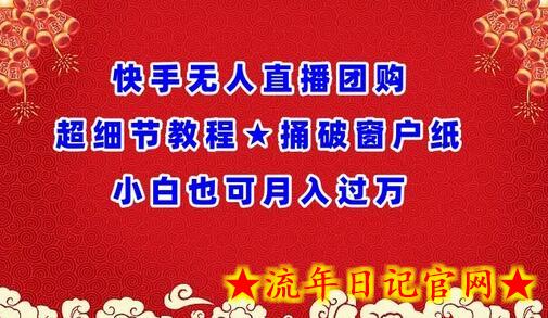 快手无人直播团购超细节教程★捅破窗户纸小白也可月人过万-流年日记