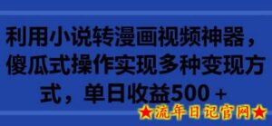 利用小说转漫画视频神器,傻瓜式操作实现多种变现方式,单日收益500+-流年日记