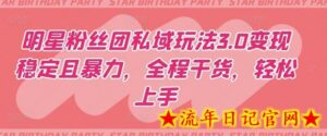 明星粉丝团私域玩法3.0变现稳定且暴力,全程干货,轻松上手-流年日记