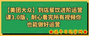 【美团大众】到店餐饮进阶运营课3.0版，耐心看完所有视频你也能做好运营-流年日记