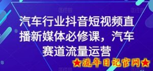 汽车行业抖音短视频直播新媒体必修课,汽车赛道流量运营-流年日记