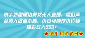 快手外国美女无人直播,魔幻声音男人欲罢不能,小白可操作小铃铛挂载日入500+-流年日记