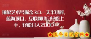抽象艺术号掘金3.0.一天半小时,蓝海项目,互联网小白轻松上手,轻松日入2000+-流年日记