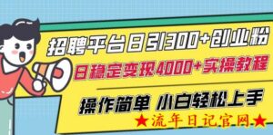 招聘平台日引300+创业粉,日稳定变现4000+实操教程小白轻松上手-流年日记
