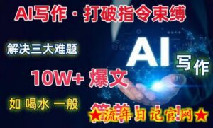 AI写作:解决三大难题,10W+爆文如喝水一般简单,打破指令调教束缚-流年日记