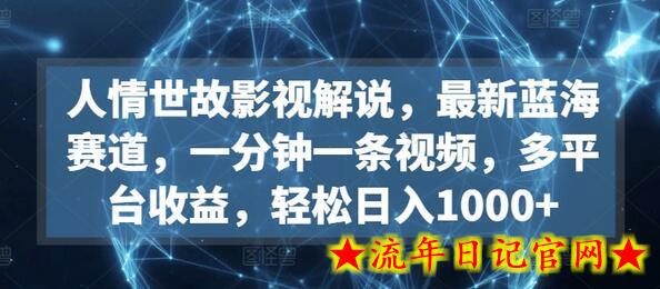 人情世故影视解说，最新蓝海赛道，一分钟一条视频，多平台收益，轻松日入1000+-流年日记