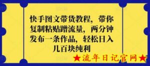 快手图文带货教程,带你复制粘贴蹭流量,两分钟发布一条作品,轻松日入几百块纯利-流年日记