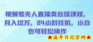 视频号无人直播卖台球课程,月入过万,24小时挂机,小白也可轻松操作-流年日记