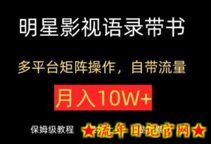 明星影视语录带书，抖音快手小红书视频号多平台矩阵操作，自带流量，月入10W+-流年日记