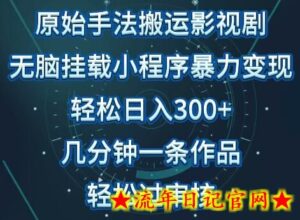 原始手法影视搬运,无脑搬运影视剧,单日收入300+,操作简单,几分钟生成一条视频,轻松过审核-流年日记