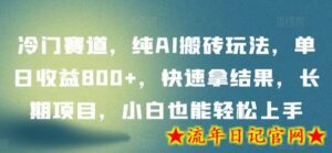 冷门赛道，纯AI搬砖玩法，单日收益800+，快速拿结果，长期项目，小白也能轻松上手-流年日记