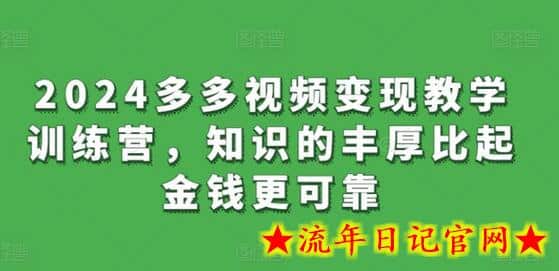 2024多多视频变现教学训练营，知识的丰厚比起金钱更可靠-流年日记