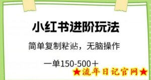小红书进阶玩法,一单150-500+,简单复制粘贴,小白也能轻松上手-流年日记