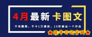 4月抖音最新卡图文,不用醒图,不卡1万播放,10秒搬运一个作品-流年日记