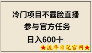 冷门项目不露脸直播,参与官方任务,日入600+-流年日记