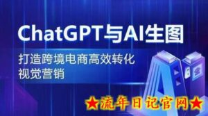 ChatGPT与AI生图,打造跨境电商高效转化视觉营销-流年日记