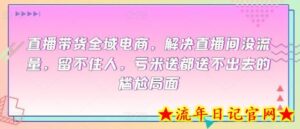 直播带货全域电商,解决直播间没流量,留不住人,亏米送都送不出去的尴尬局面-流年日记