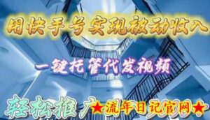 用快手号实现被动收入,一键托管代发视频,轻松推广日入3000+-流年日记