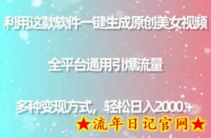 利用这款软件一键生成原创美女视频 全平台通用引爆流量 多种变现日入2000+-流年日记