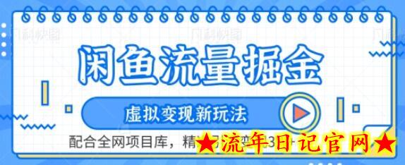 闲鱼流量掘金-虚拟变现新玩法配合全网项目库，精准引流变现3W+-流年日记