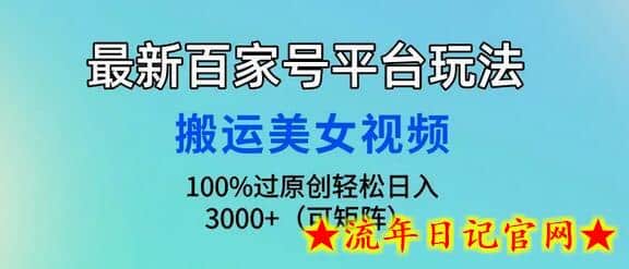 最新百家号平台玩法，搬运美女视频100%过原创大揭秘，轻松日入3000+-流年日记