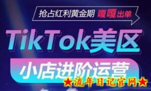 TikTok Shop美区小店进阶运营,抢占红利黄金期 嘎嘎出单-流年日记