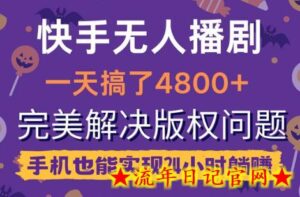 快手无人播剧，一天搞了4800+，完美解决版权问题，手机也能实现24小时躺赚-流年日记
