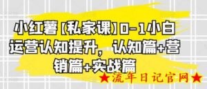 小红薯【私家课】0-1小白运营认知提升,认知篇+营销篇+实战篇-流年日记